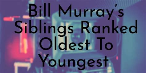 Bill Murray’s 8 Siblings Ranked Oldest To Youngest - Oldest.org