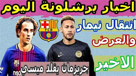 اخر اخبار برشلونة اليوم مباشر عرض برشلونة الاخير لانتقال نيمار وصفقات