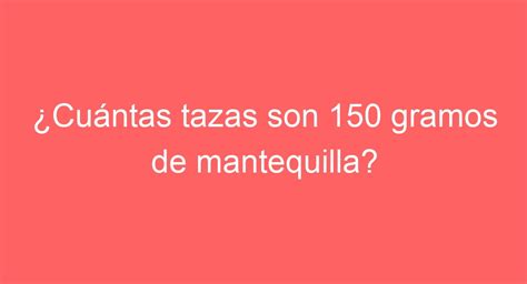 Cu Ntas Tazas Son Gramos De Mantequilla Descubre La Conversi N Exacta