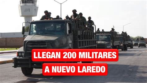 Llegan 200 Militares A Nuevo Laredo Para Reforzar Seguridad Noticias24siete