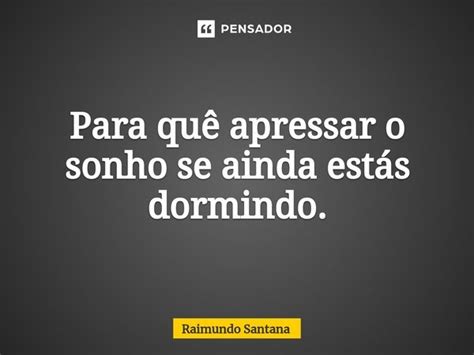 Para quê apressar o sonho se ainda Raimundo Santana Pensador