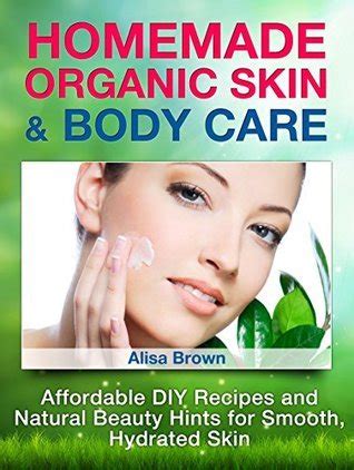 Homemade Organic Skin & Body Care: Affordable DIY Recipes and Natural Beauty Hints for Smooth ...