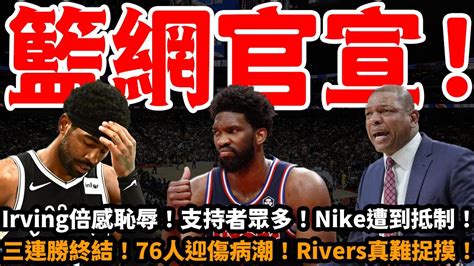 籃網官宣！irving倍感恥辱！支持者眾多！nike遭到抵制！三連勝終結！embiid成歷史首人！76人迎傷病潮！rivers讓人難捉摸！籃