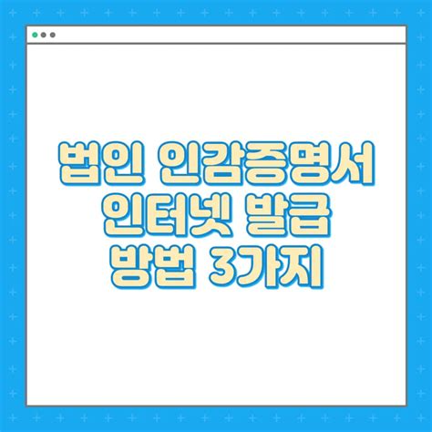 법인 인감증명서 인터넷 발급 3가지 우리경제정보