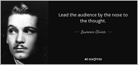 Laurence Olivier Quote Lead The Audience By The Nose To The Thought