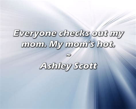 Trinx Ashley Scott Quote Everyone Checks Out My Mom My Moms Hot Wayfair