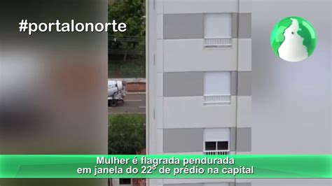 Mulher Flagrada Pendurada Em Janela Do De Pr Dio Na Capital Youtube