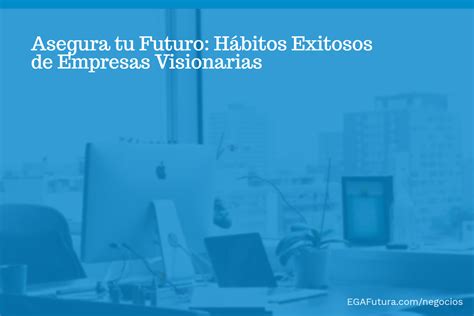 Asegura tu Futuro Hábitos Exitosos de Empresas Visionarias EGA Futura