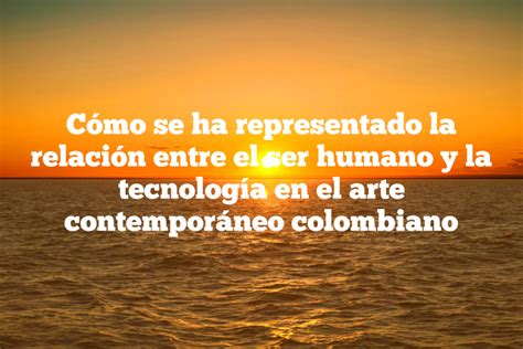 Cómo se ha representado la relación entre el ser humano y la tecnología