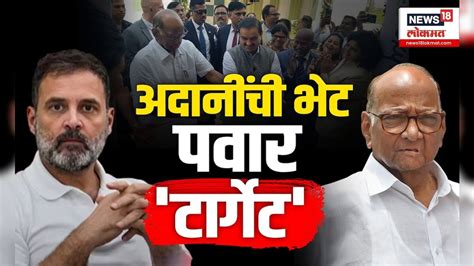 Sharad Pawar Gautam Adani भेटीवरून राजकारण तापलं Congress ची जाहीर