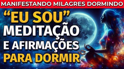 Eu Sou Medita O E Afirma Es Para Dormir E Manifestar Milagres Youtube