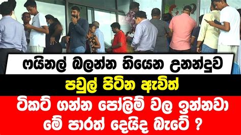 ෆයිනල් බලන්න තියෙන උනන්දුව පවුල් පිටින ඇවිත් ටිකට් ගන්න පෝලිම් වල ඉන්නවා මේ පාරත් දෙයිද බැටේ