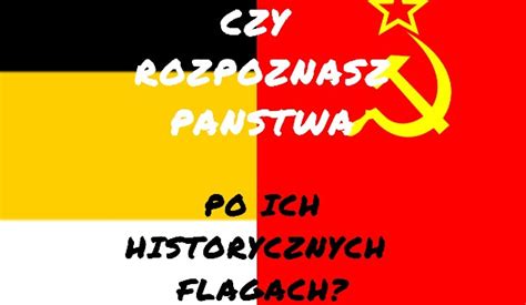 Czy Rozpoznasz Pa Stwa Po Ich Historycznych Flagach Samequizy