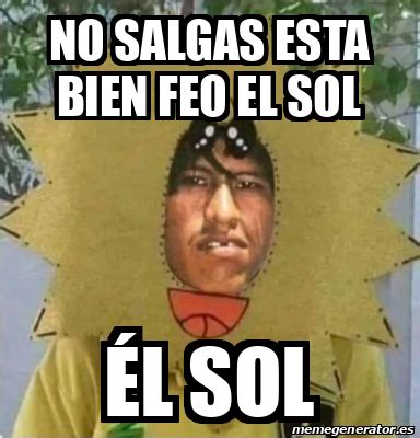 Meme Personalizado No Salgas Esta Bien Feo El Sol L Sol