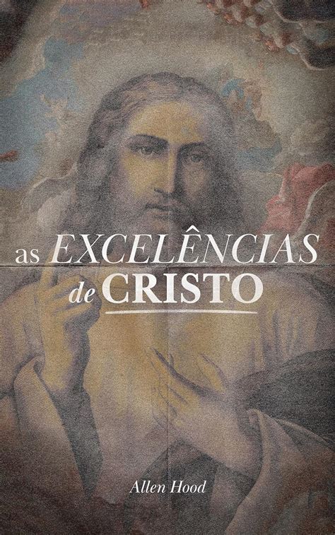 As Excel Ncias De Cristo Ebook Hood Allen Amazon Br Livros