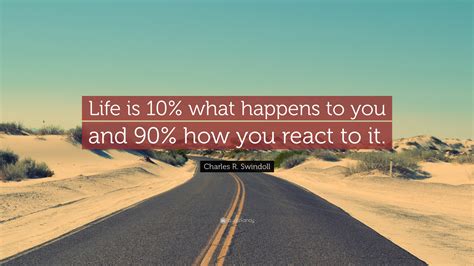 Charles R. Swindoll Quote: “Life is 10% what happens to you and 90% how ...