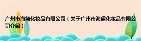 广州市海黛化妆品有限公司（关于广州市海黛化妆品有限公司介绍） 华夏网