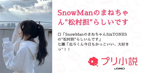 Snowmanのまねちゃん松村担らしいです 全1話 【連載中】（スノスト担🫶さんの夢小説） 無料スマホ夢小説ならプリ小説 Bygmo