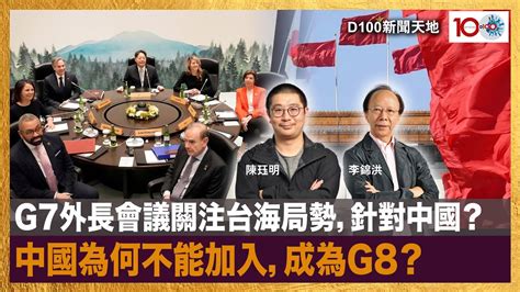 G7外長會議關注台海局勢，針對中國？中國為何不能加入，成為g8？｜d100新聞天地｜李錦洪、陳珏明 Youtube