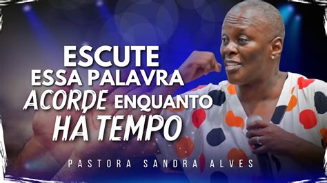 Ou A Essa Palavra Acorde Antes Que Seja Tarde Pastora Sandra Alves