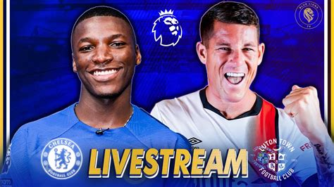 Chelsea Vs Luton Town Live Watchalong Teams News Reaction