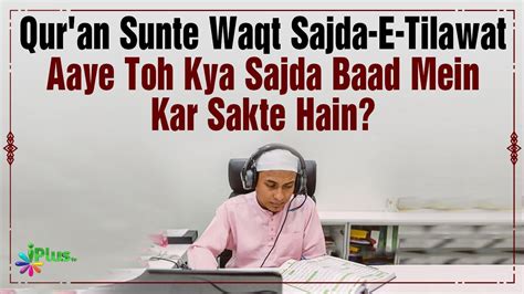 Quran Sunte Waqt Sajda E Tilawat Aaye Toh Kya Sajda Baad Mein Kar Sakte