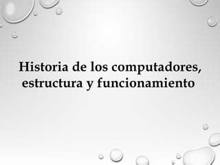 Historia De Los Computadores Estructura Y Funcionamiento Ppt