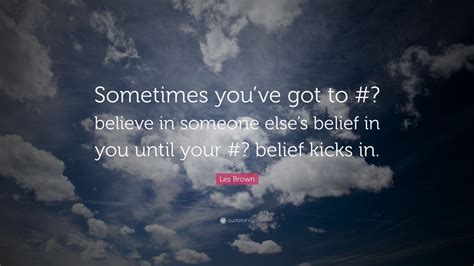 Les Brown Quote Sometimes Youve Got To Believe In Someone Elses