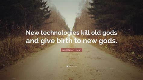 Yuval Noah Harari Quote: “New technologies kill old gods and give birth