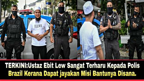 Terkini Ustaz Ebit Lew Sangat Terharu Kepada Polis Brazil Kerana Dapat