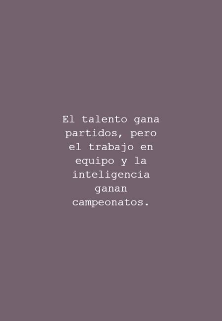 Frase 365972 El Talento Gana Partidos Pero El Trabajo En Equipo Y La