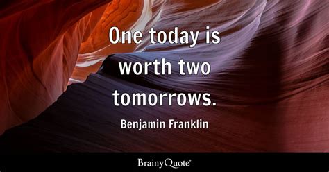 One today is worth two tomorrows. - Benjamin Franklin - BrainyQuote