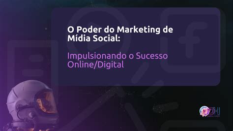 O Poder do Marketing de Mídia Social Impulsionando o Sucesso Online