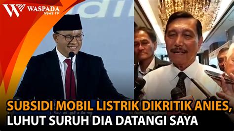 SUBSIDI MOBIL LISTRIK DIKRITIK ANIES LUHUT SURUH DIA DATANGI SAYA