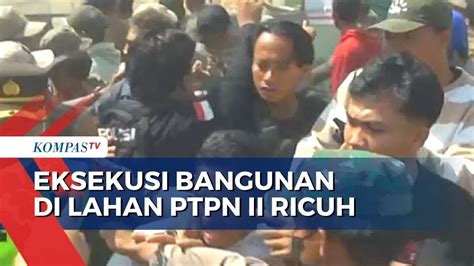 Ricuh Eksekusi Bangunan Di Lahan PTPN II Kawasan Desa Sampali Diwarnai