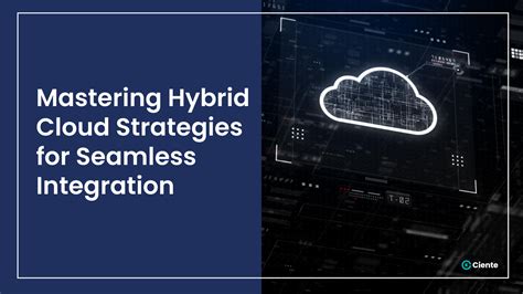 Mastering Hybrid Cloud Strategies For Seamless Integration - Ciente
