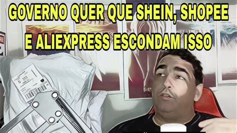 GOVERNO QUER QUE SHEIN SHOPEE E ALIEXPRESS ESCONDAM ISSO YouTube