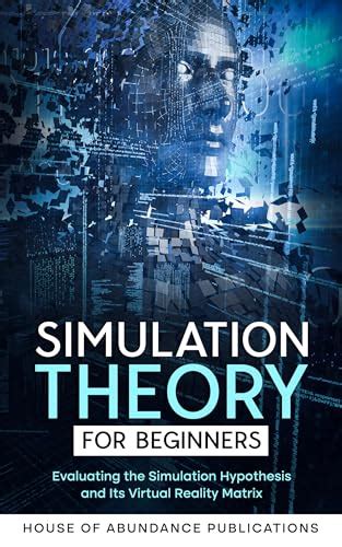 Simulation Theory for Beginners: Evaluating the Simulation Hypothesis and Its Virtual Reality ...