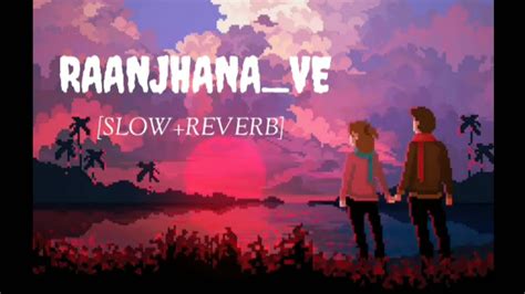 Raanjhanaa Ve Slow Reverb Lofi Songs Addicted YouTube