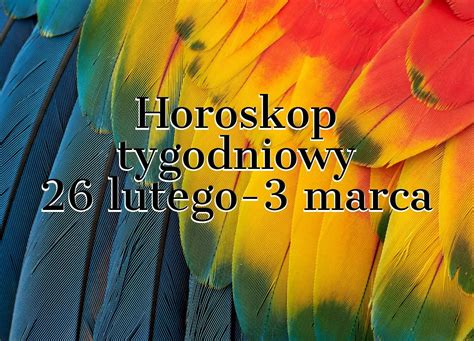 Horoskop tygodniowy 26 lutego 3 marca Baran Byk Bliźnięta Rak