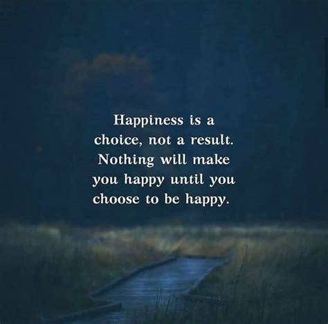 Happiness Is A Choice Not A Result Nothing Will Make You Happy Until