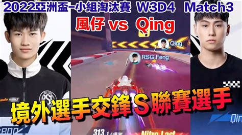 【2022亞洲盃】風仔 Vs Qing 本屆亞洲盃首次交s聯賽選手！ │小組單挑淘汰賽│w3d4 Match3│s聯賽 │qq飛車