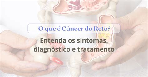 O Que Causa Cancer No Reto - O que é Câncer do Reto? Entenda os Sintomas, Diagnóstico e Tratamento ...