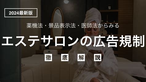 【2024年最新】薬機法・景品表示法・医師法からみるエステサロンの広告規制について徹底解説 Xp法律事務所メディア