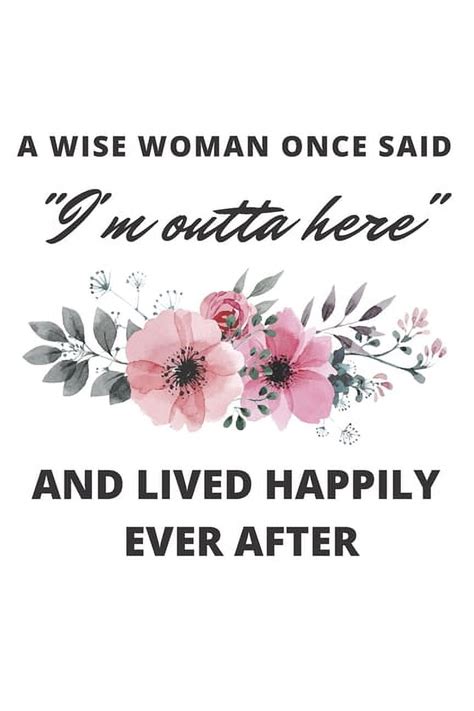 A Wise Woman Once Said I M Outta Here And Lived Happily Ever After