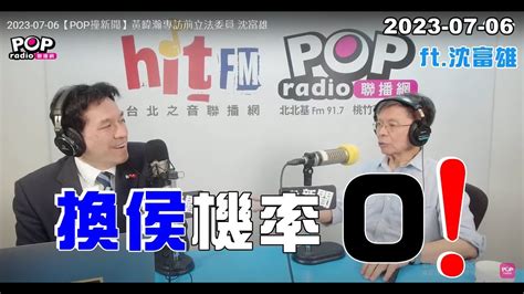 2023 07 06【pop撞新聞】黃暐瀚專訪沈富雄「換侯機率，0！」 Youtube