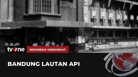 Sejarah Peristiwa Bandung Lautan Api Indonesia Mengingat Youtube