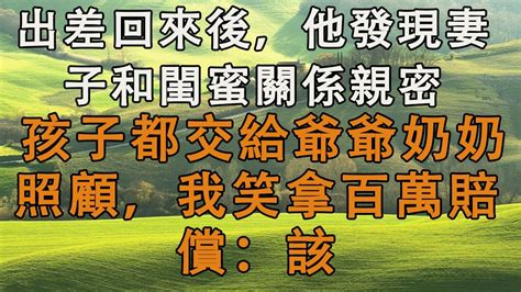 出差回來後，他發現妻子和閨蜜關係親密，孩子都交給爺爺奶奶照顧，我笑拿百萬賠償：該 婚姻回憶 生活經驗 情感故事 為人處世 養老