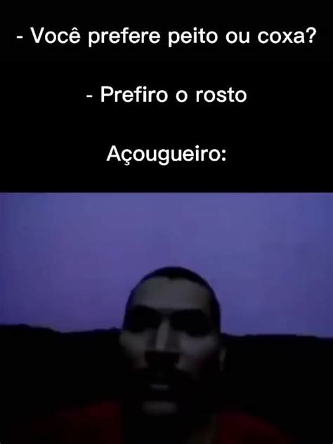 Voc Prefere Peito Ou Coxa Prefiro O Rosto A Ougueiro Ifunny Brazil