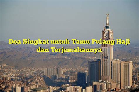 Doa Singkat Untuk Tamu Pulang Haji Dan Terjemahannya Jejak Haji